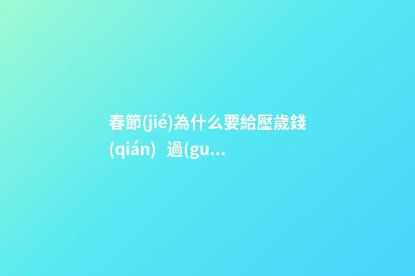 春節(jié)為什么要給壓歲錢(qián)   過(guò)年發(fā)壓歲錢(qián)的含義